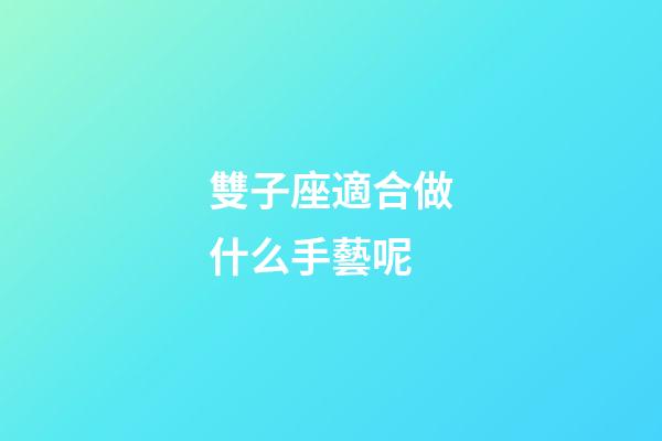 雙子座適合做什么手藝呢