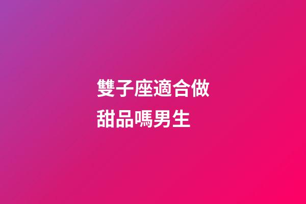 雙子座適合做甜品嗎男生-第1張-星座運勢-玄機(jī)派
