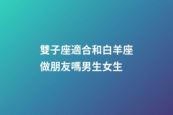 雙子座適合和白羊座做朋友嗎男生女生-第1張-星座運(yùn)勢-玄機(jī)派