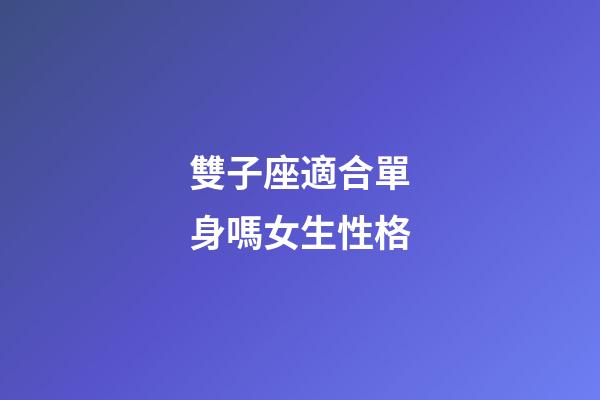 雙子座適合單身嗎女生性格-第1張-星座運勢-玄機派