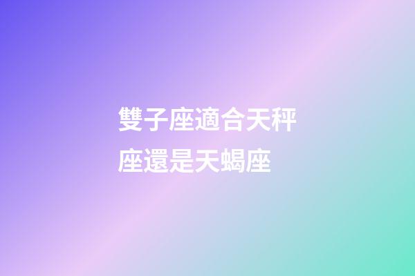 雙子座適合天秤座還是天蝎座-第1張-星座運勢-玄機派