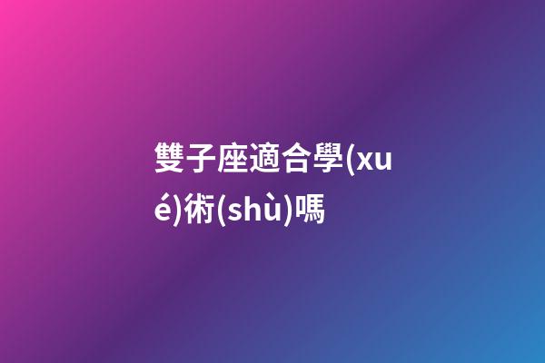 雙子座適合學(xué)術(shù)嗎-第1張-星座運(yùn)勢-玄機(jī)派