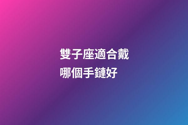 雙子座適合戴哪個手鏈好-第1張-星座運勢-玄機派