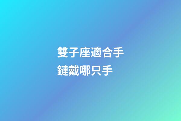 雙子座適合手鏈戴哪只手-第1張-星座運勢-玄機派
