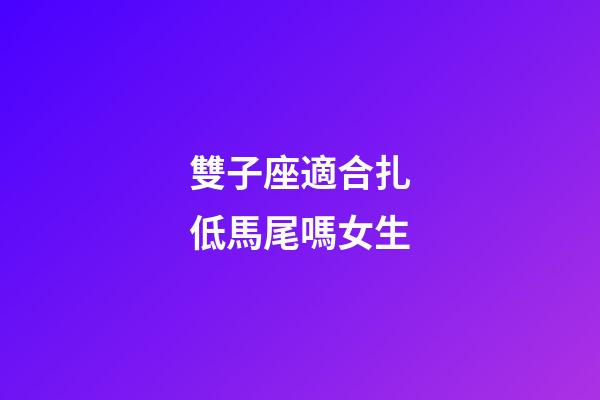 雙子座適合扎低馬尾嗎女生-第1張-星座運勢-玄機派
