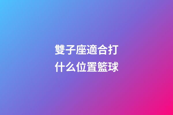 雙子座適合打什么位置籃球-第1張-星座運勢-玄機派