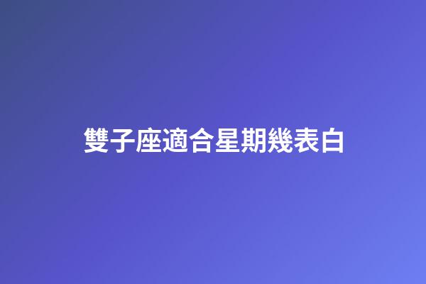 雙子座適合星期幾表白-第1張-星座運勢-玄機派