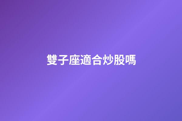 雙子座適合炒股嗎-第1張-星座運勢-玄機派