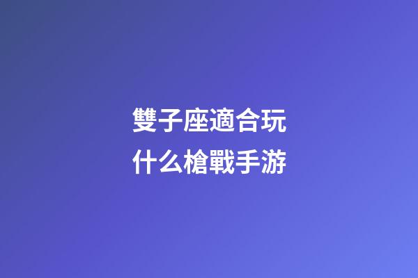 雙子座適合玩什么槍戰手游