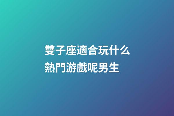 雙子座適合玩什么熱門游戲呢男生-第1張-星座運(yùn)勢-玄機(jī)派