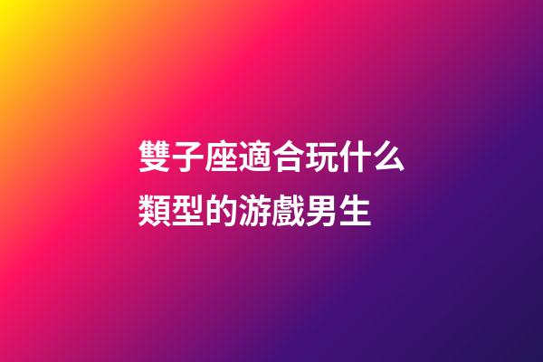雙子座適合玩什么類型的游戲男生-第1張-星座運勢-玄機派
