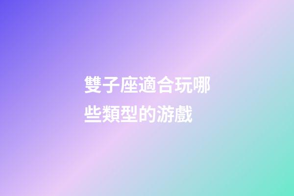 雙子座適合玩哪些類型的游戲-第1張-星座運勢-玄機派