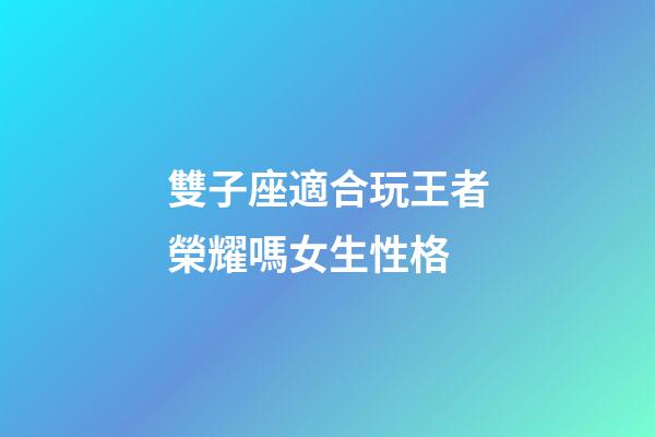 雙子座適合玩王者榮耀嗎女生性格-第1張-星座運勢-玄機派