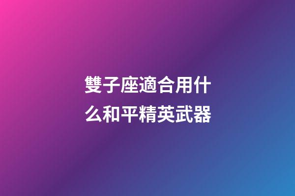 雙子座適合用什么和平精英武器-第1張-星座運勢-玄機派