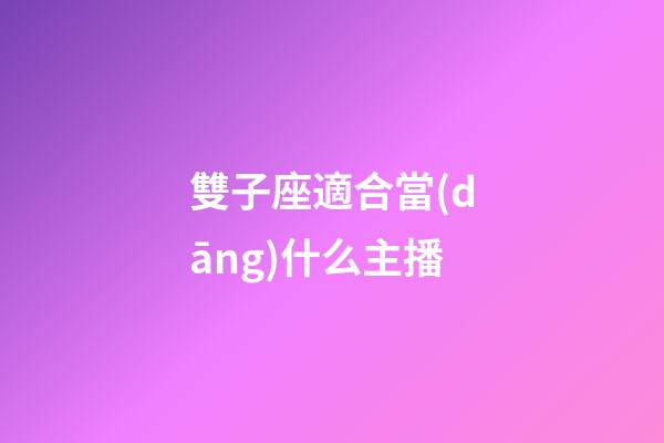 雙子座適合當(dāng)什么主播-第1張-星座運(yùn)勢-玄機(jī)派