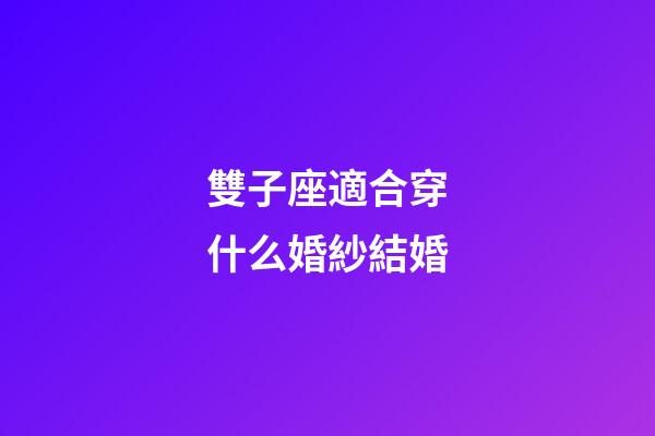 雙子座適合穿什么婚紗結婚-第1張-星座運勢-玄機派