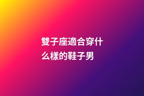 雙子座適合穿什么樣的鞋子男-第1張-星座運勢-玄機派