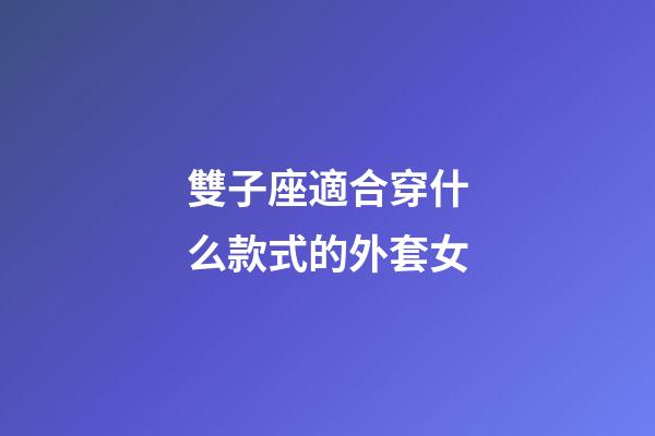 雙子座適合穿什么款式的外套女