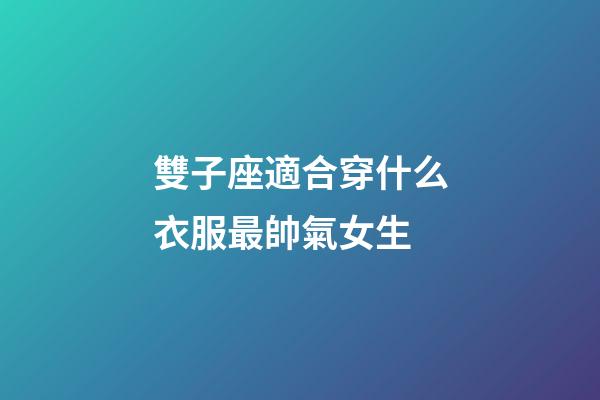 雙子座適合穿什么衣服最帥氣女生-第1張-星座運勢-玄機派
