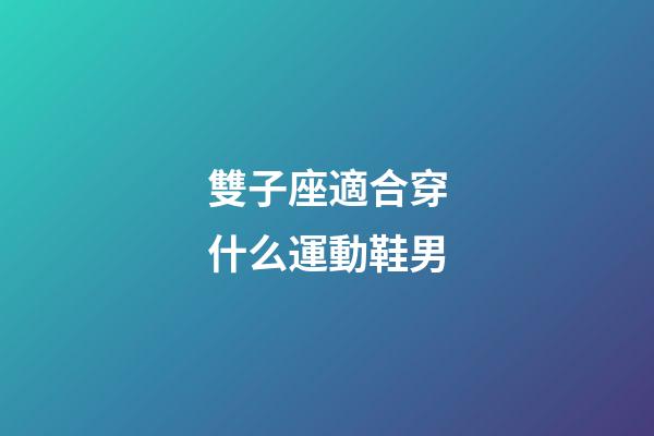 雙子座適合穿什么運動鞋男-第1張-星座運勢-玄機派