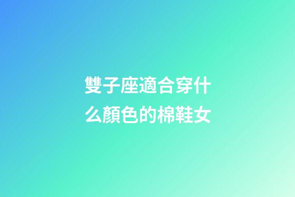 雙子座適合穿什么顏色的棉鞋女-第1張-星座運勢-玄機派