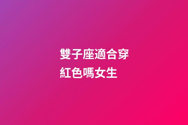 雙子座適合穿紅色嗎女生-第1張-星座運勢-玄機派