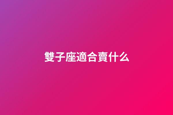 雙子座適合賣什么-第1張-星座運勢-玄機派