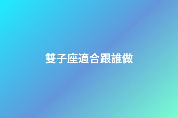 雙子座適合跟誰做-第1張-星座運勢-玄機派