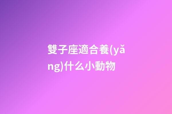 雙子座適合養(yǎng)什么小動物-第1張-星座運勢-玄機派