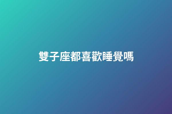 雙子座都喜歡睡覺嗎-第1張-星座運勢-玄機派