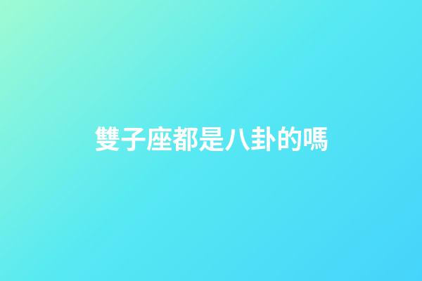雙子座都是八卦的嗎-第1張-星座運勢-玄機派