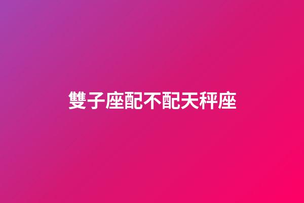 雙子座配不配天秤座-第1張-星座運勢-玄機派