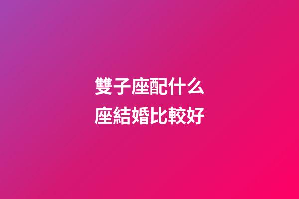 雙子座配什么座結婚比較好-第1張-星座運勢-玄機派