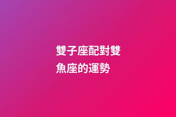 雙子座配對雙魚座的運勢-第1張-星座運勢-玄機派