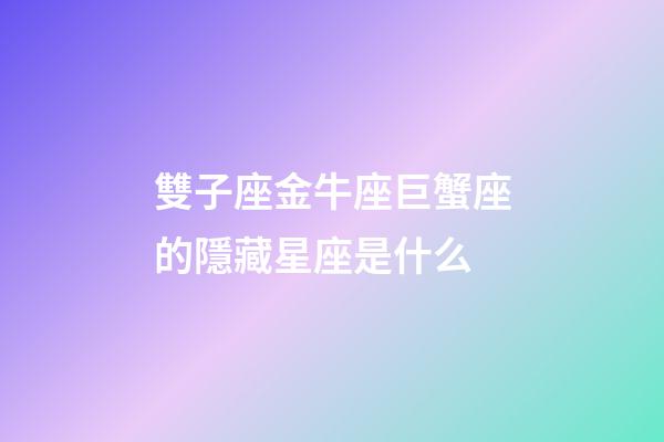 雙子座金牛座巨蟹座的隱藏星座是什么-第1張-星座運勢-玄機(jī)派