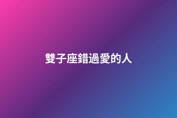 雙子座錯過愛的人-第1張-星座運(yùn)勢-玄機(jī)派
