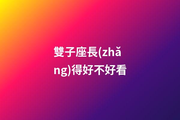 雙子座長(zhǎng)得好不好看-第1張-星座運(yùn)勢(shì)-玄機(jī)派