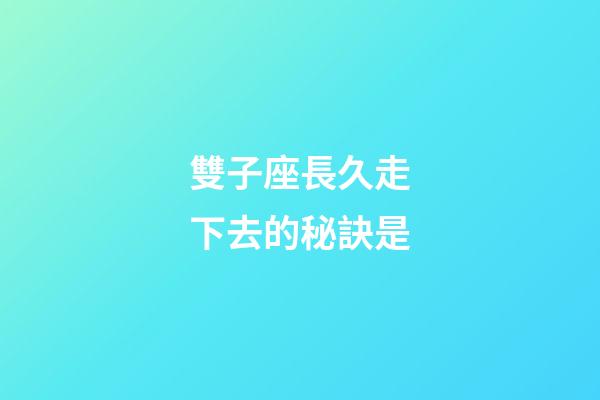雙子座長久走下去的秘訣是-第1張-星座運勢-玄機派
