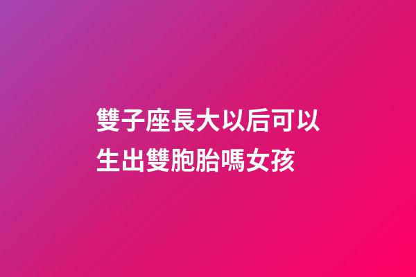 雙子座長大以后可以生出雙胞胎嗎女孩-第1張-星座運勢-玄機派