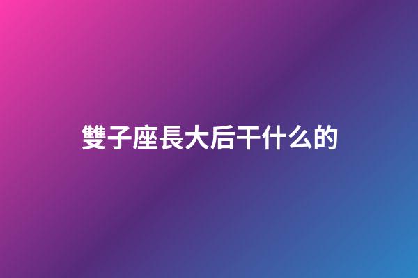 雙子座長大后干什么的-第1張-星座運勢-玄機派