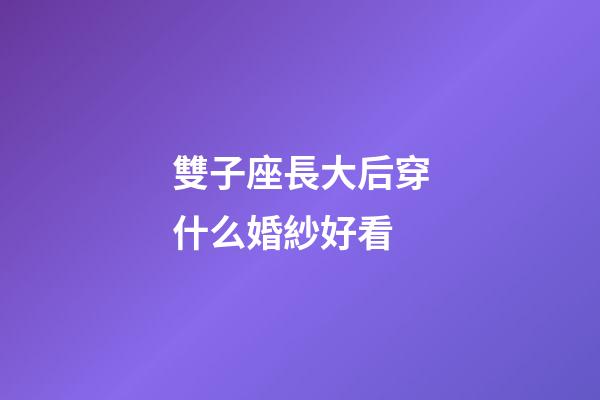 雙子座長大后穿什么婚紗好看-第1張-星座運勢-玄機派