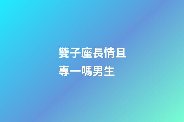 雙子座長情且專一嗎男生-第1張-星座運勢-玄機派
