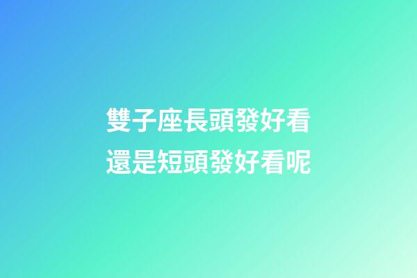 雙子座長頭發好看還是短頭發好看呢-第1張-星座運勢-玄機派