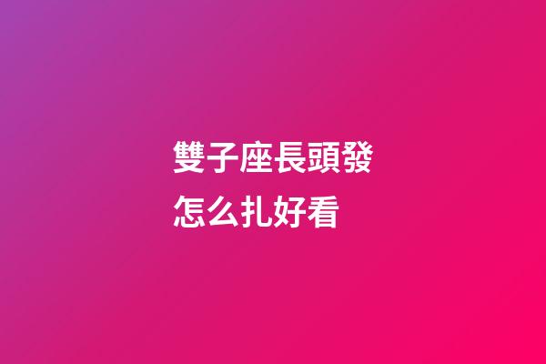 雙子座長頭發怎么扎好看-第1張-星座運勢-玄機派
