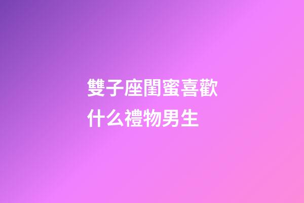 雙子座閨蜜喜歡什么禮物男生-第1張-星座運勢-玄機派