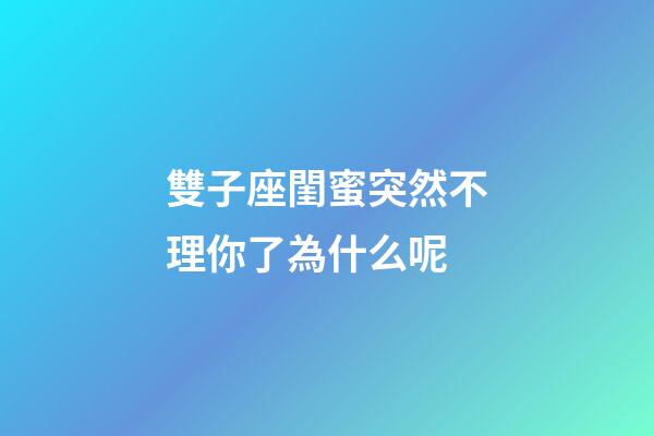 雙子座閨蜜突然不理你了為什么呢-第1張-星座運勢-玄機派