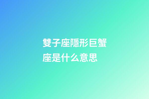 雙子座隱形巨蟹座是什么意思-第1張-星座運勢-玄機派
