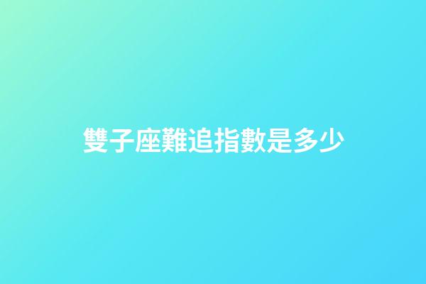 雙子座難追指數是多少-第1張-星座運勢-玄機派