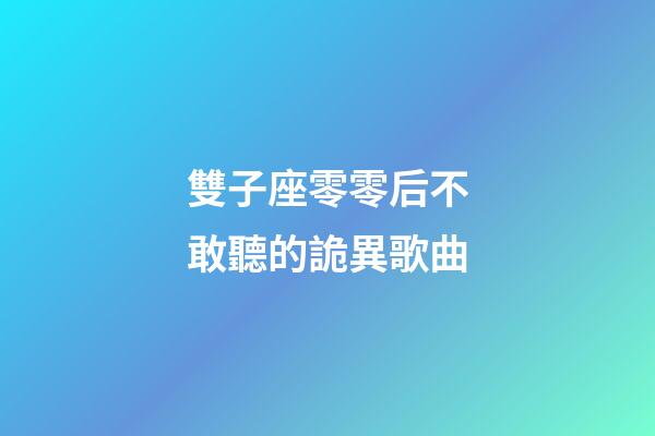 雙子座零零后不敢聽的詭異歌曲-第1張-星座運勢-玄機派
