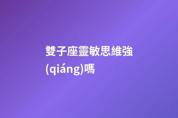 雙子座靈敏思維強(qiáng)嗎-第1張-星座運(yùn)勢-玄機(jī)派